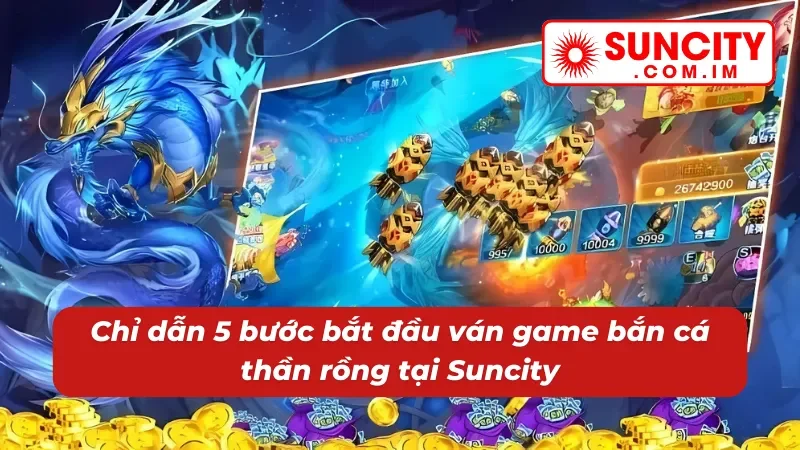 Bắn Cá Thần Rồng - Trải Nghiệm Săn Thưởng Lôi Cuốn Nhất Suncity 2026 4 5 bước chơi bắn cá thần rồng đơn giản tại Suncity