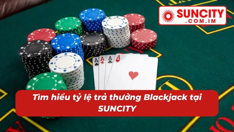 Thưởng lớn lôi cuốn và minh bạch khi chơi Blackjack