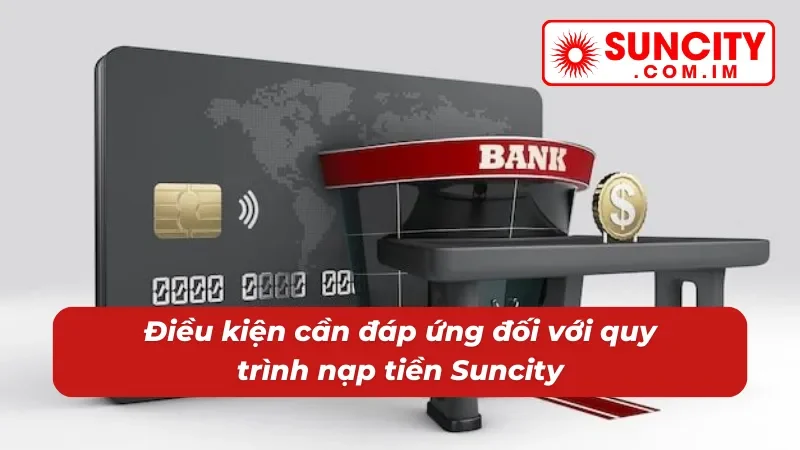 Nạp Tiền Suncity - Hướng Dẫn Giao Dịch Thành Công Trong 2 Phút 2 Tổng hợp điều kiện khi nạp tiền vào Suncity