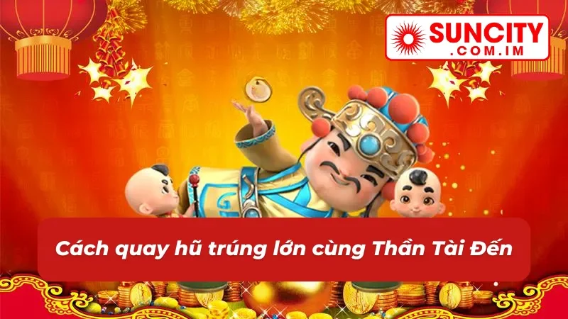 Cách chơi nổ hũ Thần Tài Đến chuẩn chỉ nhất
